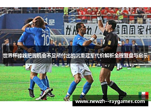 世界杯锋线把握机会不足所付出的沉重冠军代价解析全程复盘与启示
