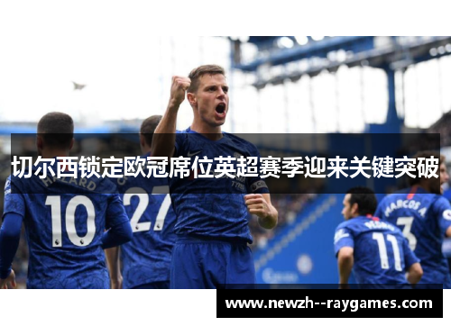 切尔西锁定欧冠席位英超赛季迎来关键突破