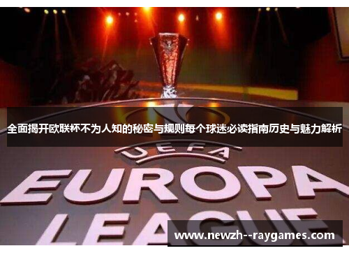 全面揭开欧联杯不为人知的秘密与规则每个球迷必读指南历史与魅力解析 全面揭开欧联杯不为人知的秘密与规则每个球迷必读指南历史与魅力解析