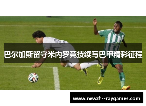 巴尔加斯留守米内罗竞技续写巴甲精彩征程