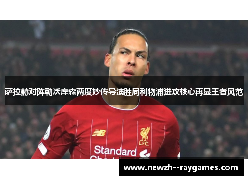 萨拉赫对阵勒沃库森两度妙传导演胜局利物浦进攻核心再显王者风范 萨拉赫对阵勒沃库森两度妙传导演胜局利物浦进攻核心再显王者风范