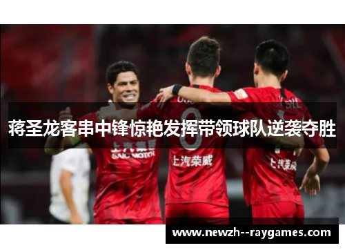 蒋圣龙客串中锋惊艳发挥带领球队逆袭夺胜 蒋圣龙客串中锋惊艳发挥带领球队逆袭夺胜